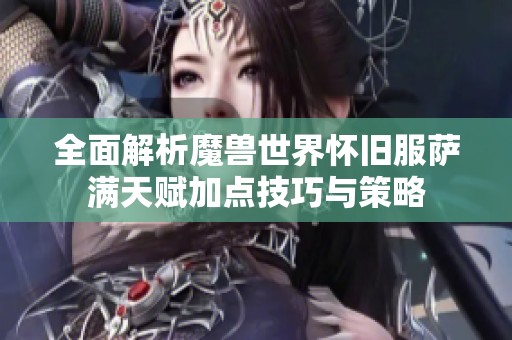 全面解析魔兽世界怀旧服萨满天赋加点技巧与策略