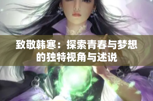 致敬韩寒：探索青春与梦想的独特视角与述说
