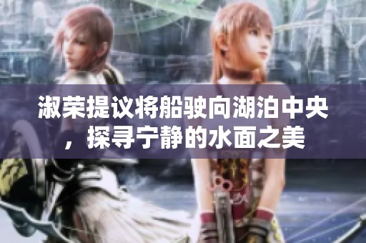 淑荣提议将船驶向湖泊中央，探寻宁静的水面之美