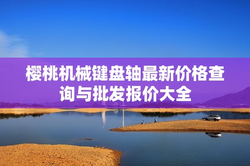 樱桃机械键盘轴最新价格查询与批发报价大全