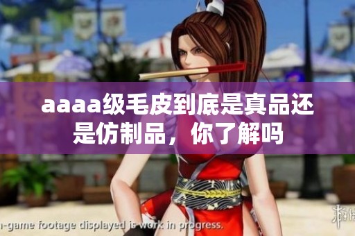 aaaa级毛皮到底是真品还是仿制品，你了解吗