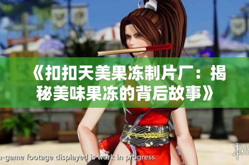 《扣扣天美果冻制片厂：揭秘美味果冻的背后故事》