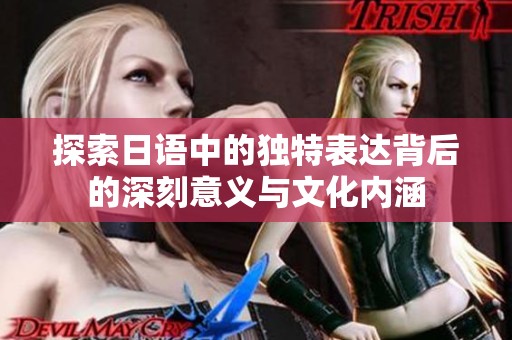 探索日语中的独特表达背后的深刻意义与文化内涵