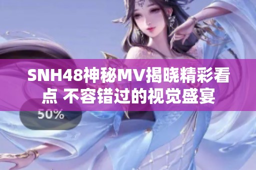 SNH48神秘MV揭晓精彩看点 不容错过的视觉盛宴