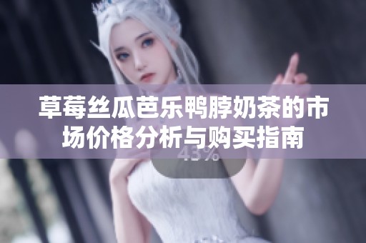 草莓丝瓜芭乐鸭脖奶茶的市场价格分析与购买指南