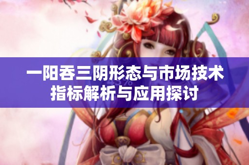 一阳吞三阴形态与市场技术指标解析与应用探讨