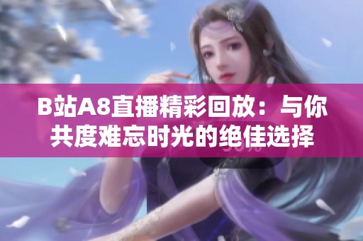 B站A8直播精彩回放：与你共度难忘时光的绝佳选择