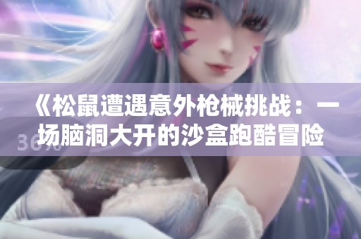 《松鼠遭遇意外枪械挑战：一场脑洞大开的沙盒跑酷冒险》
