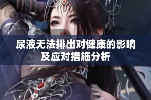 尿液无法排出对健康的影响及应对措施分析