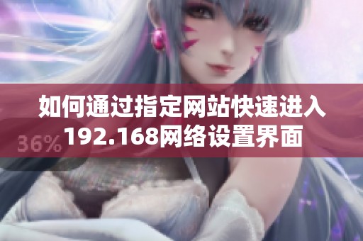 如何通过指定网站快速进入192.168网络设置界面