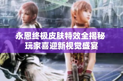 永恩终极皮肤特效全揭秘 玩家喜迎新视觉盛宴