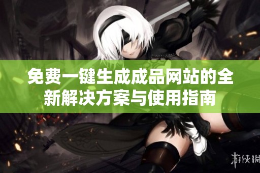 免费一键生成成品网站的全新解决方案与使用指南