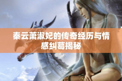 秦云萧淑妃的传奇经历与情感纠葛揭秘