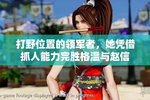 打野位置的领军者，她凭借抓人能力完胜格温与赵信