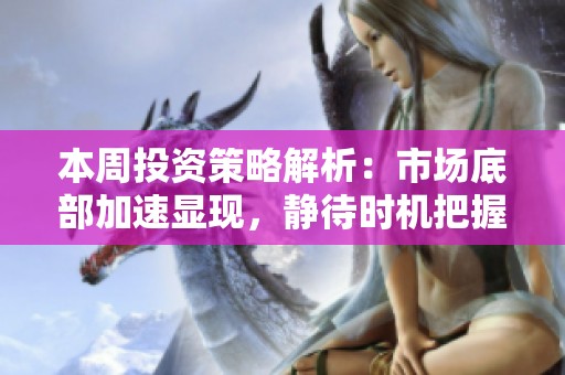 本周投资策略解析：市场底部加速显现，静待时机把握机会