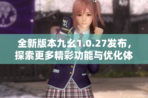 全新版本九幺1.0.27发布，探索更多精彩功能与优化体验