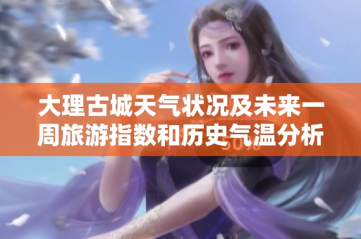 大理古城天气状况及未来一周旅游指数和历史气温分析