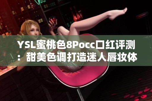 YSL蜜桃色8Pocc口红评测：甜美色调打造迷人唇妆体验