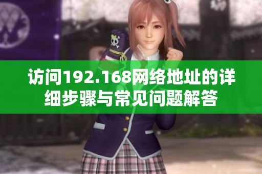 访问192.168网络地址的详细步骤与常见问题解答