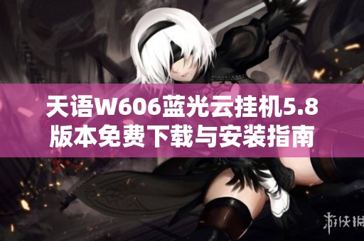 天语W606蓝光云挂机5.8版本免费下载与安装指南