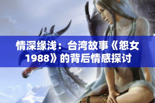情深缘浅：台湾故事《怨女1988》的背后情感探讨