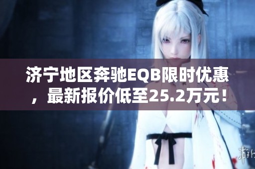 济宁地区奔驰EQB限时优惠，最新报价低至25.2万元！