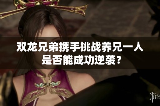 双龙兄弟携手挑战养兄一人 是否能成功逆袭？