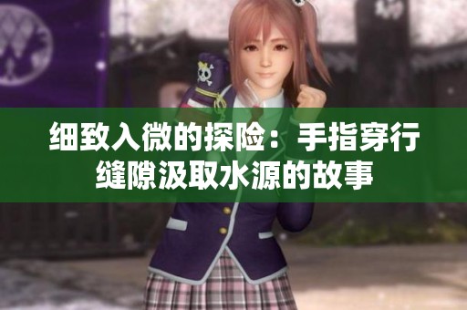 细致入微的探险：手指穿行缝隙汲取水源的故事