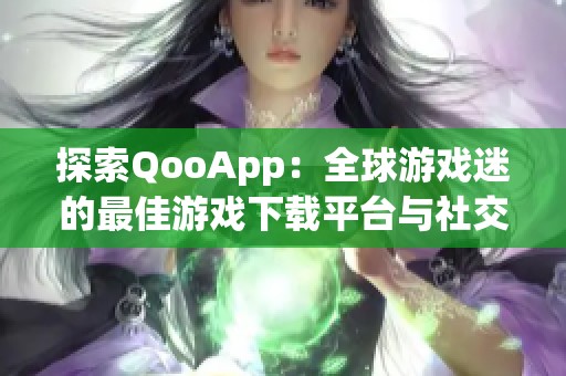 探索QooApp：全球游戏迷的最佳游戏下载平台与社交社区