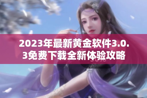 2023年最新黄金软件3.0.3免费下载全新体验攻略