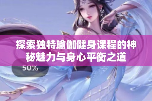 探索独特瑜伽健身课程的神秘魅力与身心平衡之道