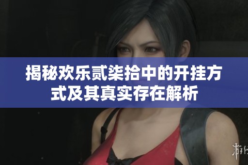 揭秘欢乐贰柒拾中的开挂方式及其真实存在解析