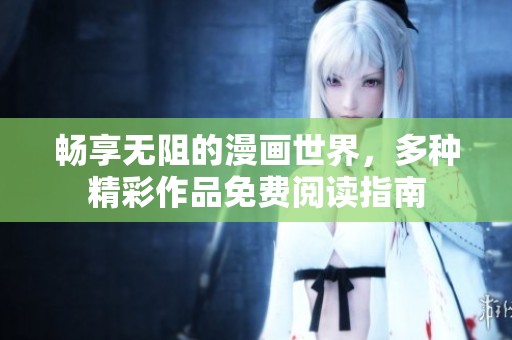 畅享无阻的漫画世界，多种精彩作品免费阅读指南