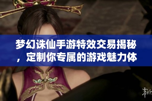 梦幻诛仙手游特效交易揭秘，定制你专属的游戏魅力体验