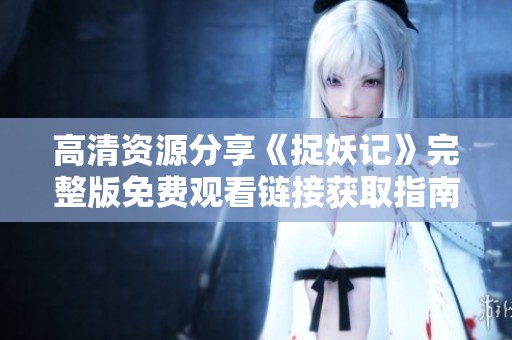 高清资源分享《捉妖记》完整版免费观看链接获取指南