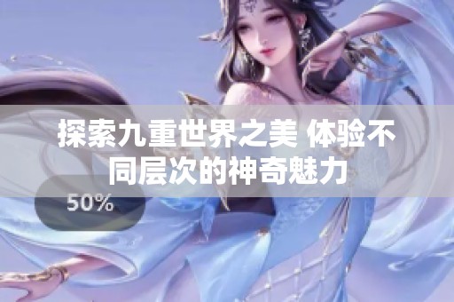 探索九重世界之美 体验不同层次的神奇魅力