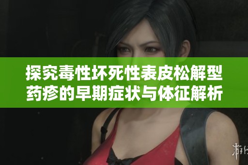 探究毒性坏死性表皮松解型药疹的早期症状与体征解析