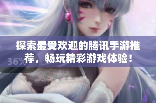 探索最受欢迎的腾讯手游推荐，畅玩精彩游戏体验！