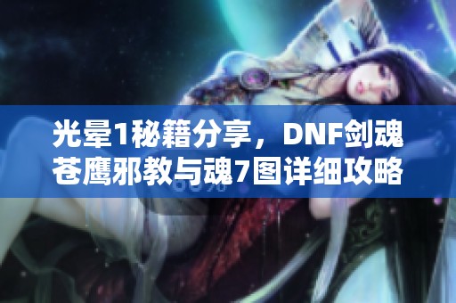 光晕1秘籍分享，DNF剑魂苍鹰邪教与魂7图详细攻略视频