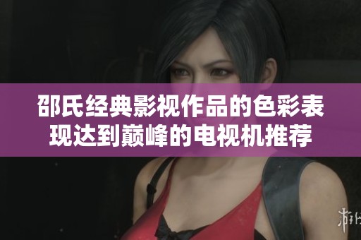 邵氏经典影视作品的色彩表现达到巅峰的电视机推荐
