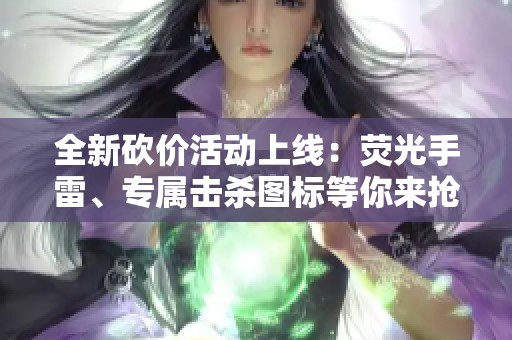 全新砍价活动上线：荧光手雷、专属击杀图标等你来抢！