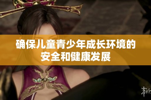 确保儿童青少年成长环境的安全和健康发展