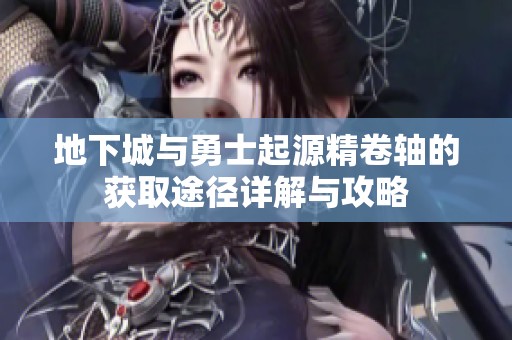 地下城与勇士起源精卷轴的获取途径详解与攻略