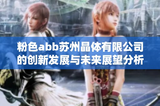 粉色abb苏州晶体有限公司的创新发展与未来展望分析