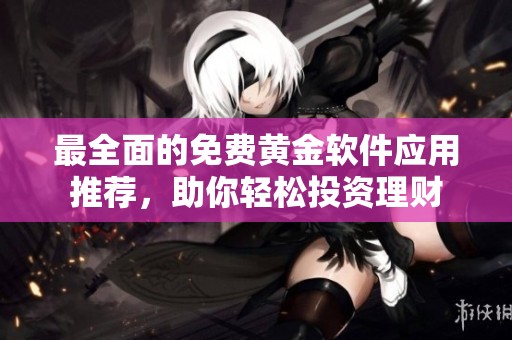 最全面的免费黄金软件应用推荐，助你轻松投资理财
