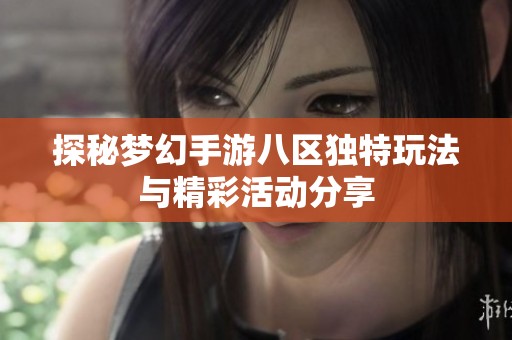 探秘梦幻手游八区独特玩法与精彩活动分享