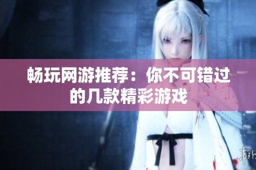 畅玩网游推荐：你不可错过的几款精彩游戏