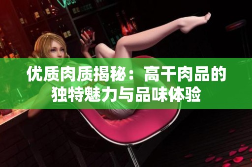 优质肉质揭秘：高干肉品的独特魅力与品味体验