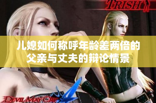 儿媳如何称呼年龄差两倍的父亲与丈夫的辩论情景