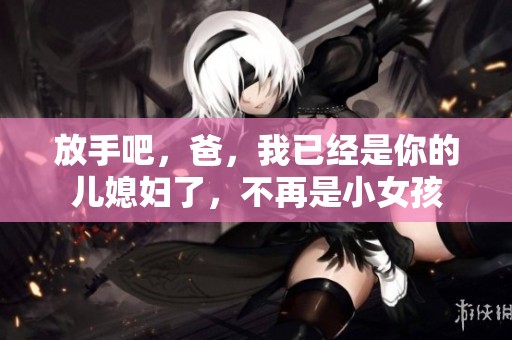 放手吧，爸，我已经是你的儿媳妇了，不再是小女孩